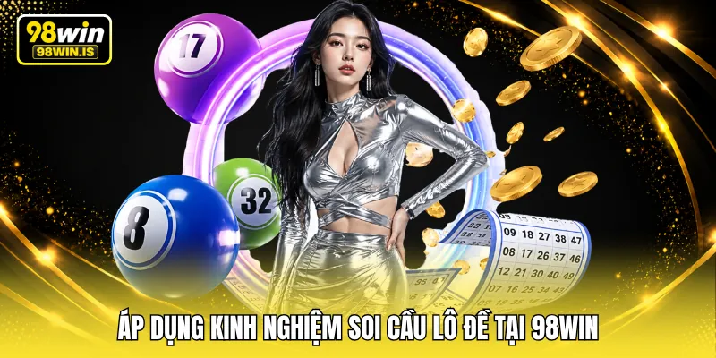 Áp dụng kinh nghiệm soi cầu lô đề tại 98WIN