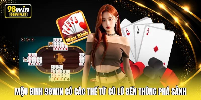 Mậu binh 98WIN có các thế từ cù lũ đến thùng phá sảnh