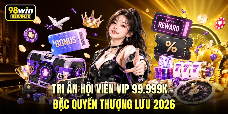 Tri Ân Hội Viên VIP 99.999K – Đặc Quyền Thượng Lưu 2026